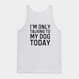 I'm Only Talking To my Dog Today Tank Top